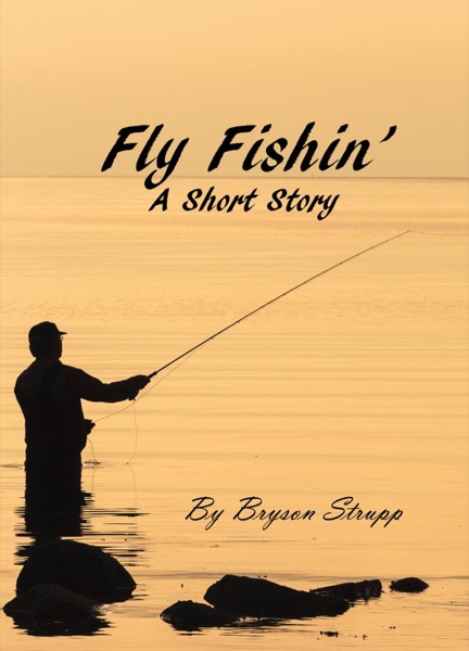 Fly Fishin' - A Short Story by Bryson Strupp