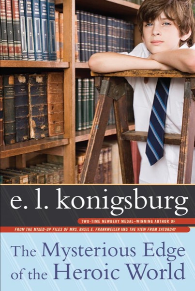 The Mysterious Edge of the Heroic World by E. L. Konigsburg