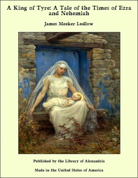 A King of Tyre: A Tale of the Times of Ezra and Nehemiah by James M. Ludlow
