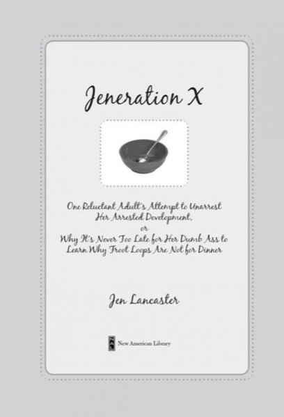 Jeneration X: One Reluctant Adult's Attempt to Unarrest Her Arrested Development by Jen Lancaster