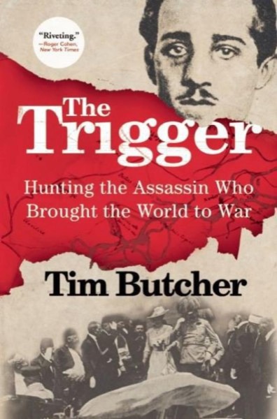 The Trigger: Hunting the Assassin Who Brought the World to War by Tim Butcher