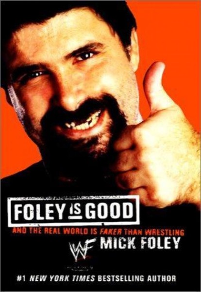 Foley Is Good: And the Real World Is Faker Than Wrestling by Mick Foley