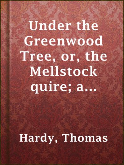 Under the Greenwood Tree; Or, The Mellstock Quire by Thomas Hardy