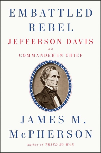 Embattled Rebel: Jefferson Davis as Commander in Chief by James M. McPherson