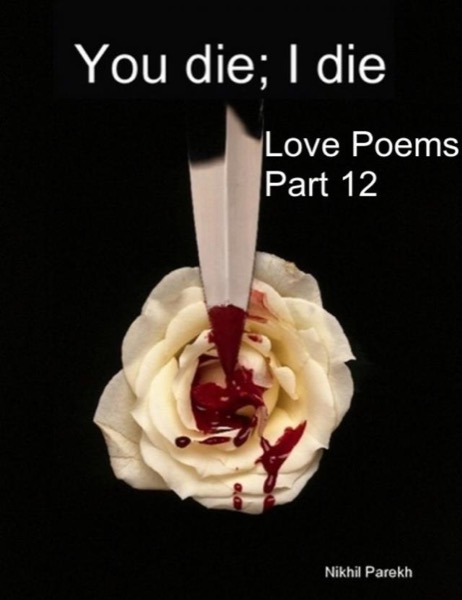 You die; I die - Love Poems - Part 12 by Nikhil Parekh