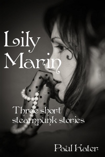 Lily Marin - three short steampunk stories by Paul Kater