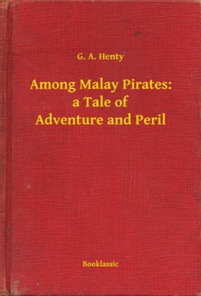 Among Malay Pirates : a Tale of Adventure and Peril by G. A. Henty