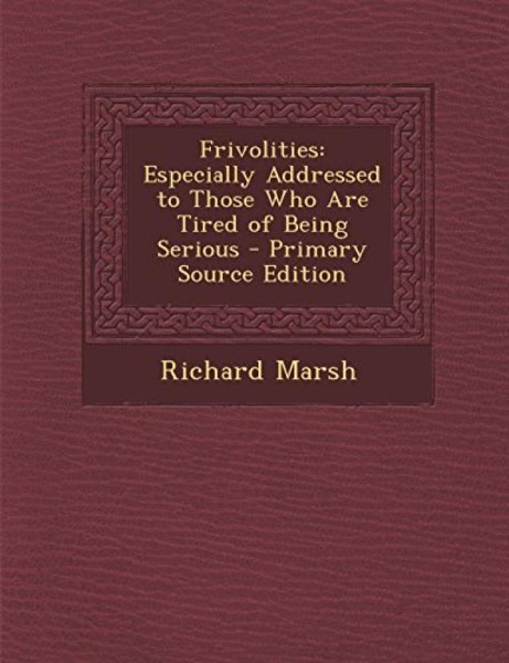 Frivolities, Especially Addressed to Those Who Are Tired of Being Serious by Richard Marsh