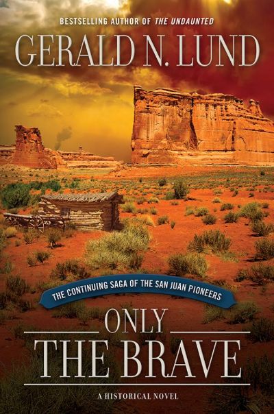 Only the Brave: The Continuing Saga of the San Juan Pioneers by Gerald N. Lund