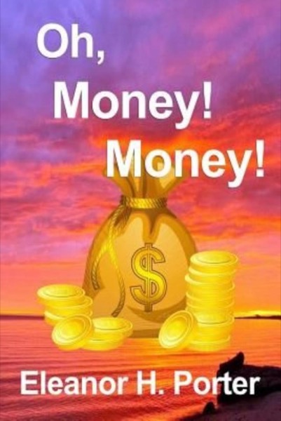 Oh, Money! Money! A Novel by Eleanor H. Porter