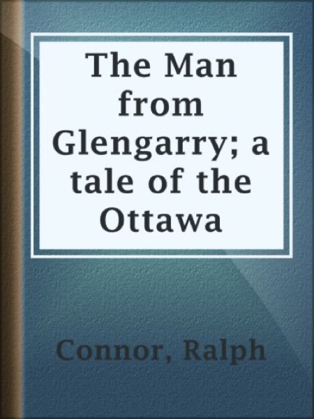 The Man from Glengarry: A Tale of the Ottawa by Ralph Connor