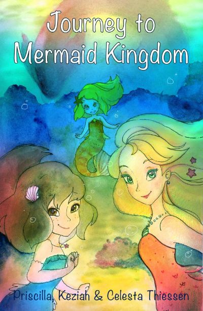 Journey to Mermaid Kingdom by Celesta Thiessen, Priscilla Thiessen, & Keziah Thiessen