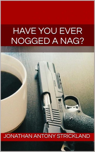 Have You Ever Nogged A Nag? by Jonathan Antony Strickland