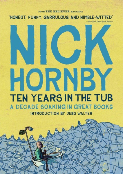 Ten Years in the Tub: A Decade Soaking in Great Books by Nick Hornby