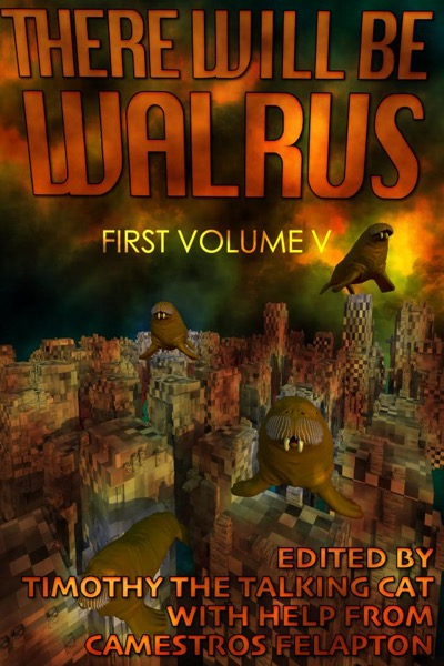 There Will Be Walrus: First Volume V by Camestros Felapton