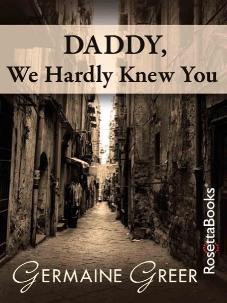 Daddy, We Hardly Knew You by Germaine Greer