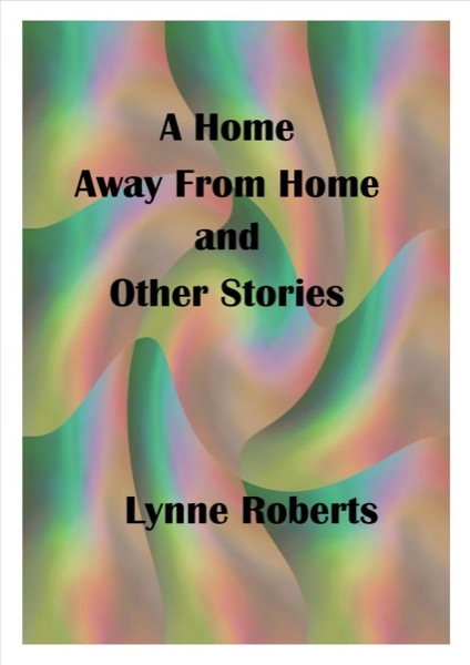 A Home Away From Home and Other Stories by Lynne Roberts