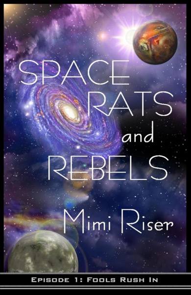 Space Rats and Rebels: Fools Rush In (Episode 1 of a 3 Part Serial) by Mimi Riser