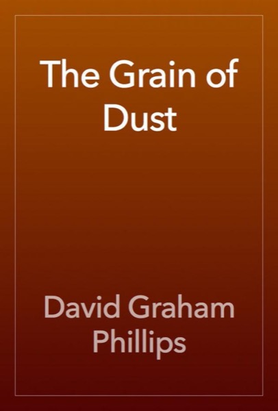 The Grain of Dust: A Novel by David Graham Phillips