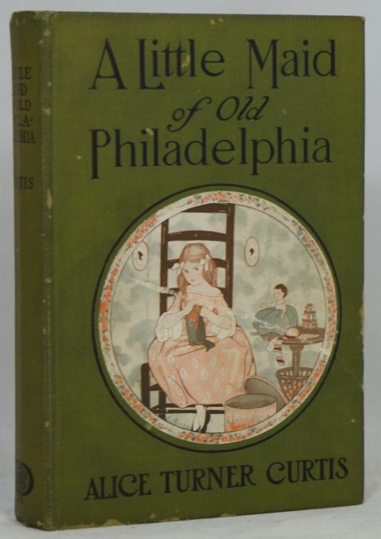 A Little Maid of Old Philadelphia by Alice Turner Curtis