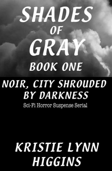 #1 Shades of Gray Noir, City Shrouded By Darkness- Sci-Fi Horror Suspense Serial by Kristie Lynn Higgins