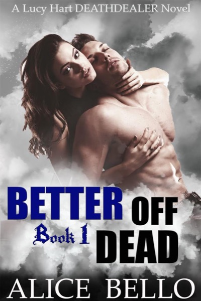 Better Off Dead : A Lucy Hart, Deathdealer Novel (Book One) by Alice Bello