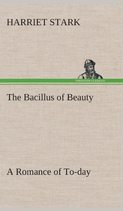 Bacillus of Beauty: A Romance of To-day by Harriet Stark