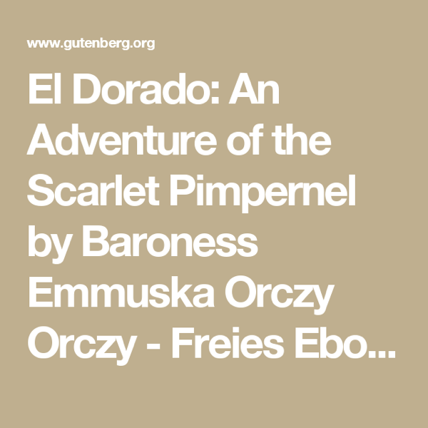 El Dorado: An Adventure of the Scarlet Pimpernel by Baroness Emmuska Orczy Orczy