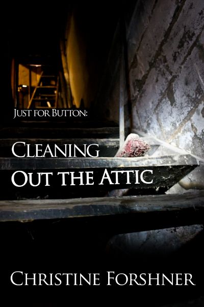 Just for Button: Cleaning Out the Attic by Christine Forshner