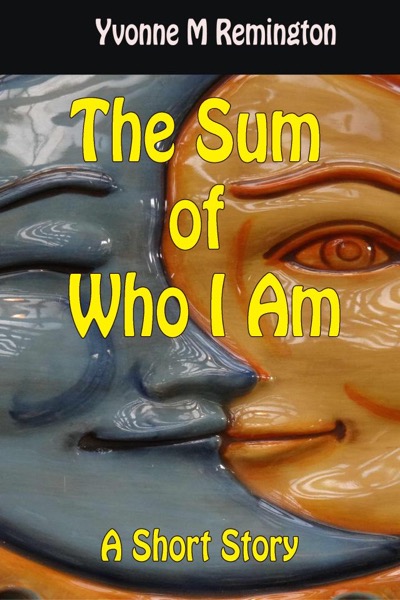 The Sum of Who I Am by Yvonne M Remington