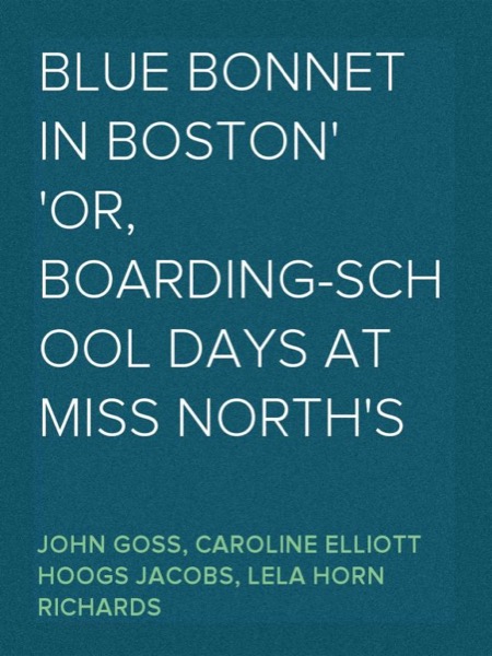 Blue Bonnet in Boston; or, Boarding-School Days at Miss North's by Caroline Elliott Hoogs Jacobs and Lela Horn Richards